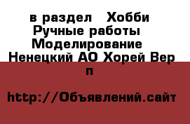  в раздел : Хобби. Ручные работы » Моделирование . Ненецкий АО,Хорей-Вер п.